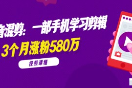 （1776期）兰溪抖音混剪：一部手机学习剪辑，3个月涨粉580万【全套视频课程】