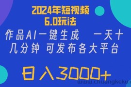 （11892期）2024年短视频6.0玩法，作品AI一键生成，可各大短视频同发布。轻松日入3…