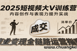 2025短视频大V训练营：内容创作/表现力提升/商业变现，从账号定位到高客单成交
