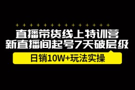 （2184期）直播带货线上特训营，新直播间起号7天破层级日销10W+玩法实操