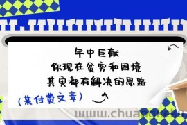 （11472期）某付费文：年中巨献-你现在贫穷和困境，其实都有解决的思路 (进来抄作业)