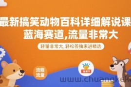 最新搞笑动物百科详细解说课程，蓝海赛道，流量非常大，轻松签独家进精选