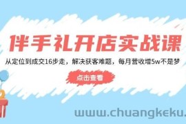 （14151期）伴手礼开店实战课：从定位到成交16步走，解决获客难题，每月营收增5w+