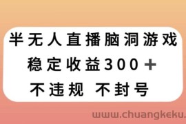 半无人直播脑洞小游戏，每天收入300+，保姆式教学小白轻松上手【揭秘】