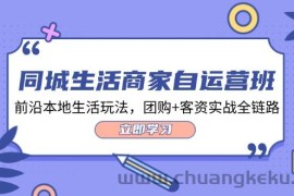 同城生活商家自运营班，前沿本地生活玩法，团购+客资实战全链路（34节课）