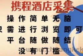 携程酒店采集，操作简单无脑，只需进行浏览即可，平台随做随结，没有门槛，挣米竟是如此容易【揭秘】