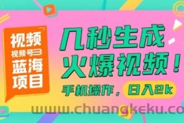 视频号蓝海项目，几秒生成火爆视频，手机操作，日入2k【揭秘】