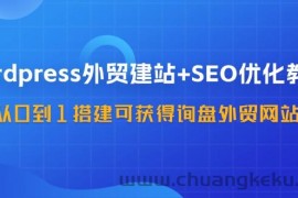 WordPress外贸建站+SEO优化教程，从0到1搭建可获得询盘外贸网站（57节课）