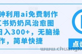 几分钟利用ai免费制作小红书奶奶风治愈图文，日入300+，无脑操作，简单快捷【揭秘】