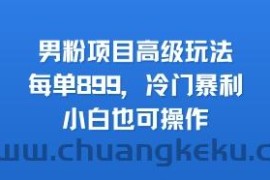 男粉项目高级玩法，每单899，冷门暴利，小白也可操作