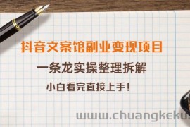 （3847期）抖音文案馆副业变现项目，一条龙实操整理拆解，小白看完直接上手！