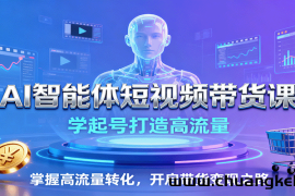 AI智能体短视频带货课：学起号打造高流量，掌握高流量转化，开启带货变现之路