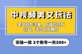 （6724期）实操一天300+，【中视频美女号】项目拆解，保姆级教程助力你快速成单！