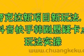 夸克拉新项目新玩法， 抖音快手韩剧悬疑卡点玩法实操