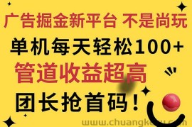 （11469期）广告掘金新平台，不是尚玩！有空刷刷，每天轻松100+，团长抢首码