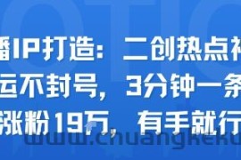 口播IP打造：二创热点视频，纯搬运不封号，3分钟一条作品，涨粉19w，有手就行