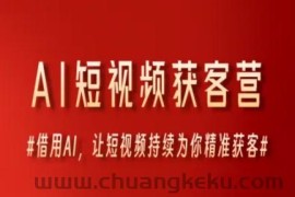 AI短视频获客营，借用AI，让短视频持续为你精准获客