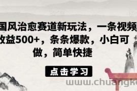 ai国风治愈赛道新玩法，一条视频收益500+，条条爆款，小白可做，简单快捷