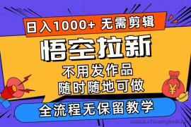 （12182期）悟空拉新日入1000+无需剪辑当天上手，一部手机随时随地可做，全流程无…