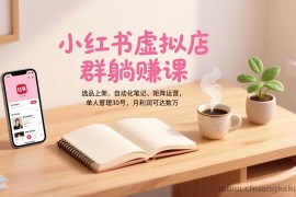 （17072期）小红书虚拟店群躺赚课，选品上架、自动化笔记、矩阵运营，单人管理30号，月利润可达数万