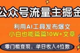 公众号流量主掘金新玩法，利用AI工具发布爆文，小白也能篇篇10W+文章，零门槛变现，单日收入4位数