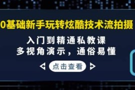 0基础新手玩转炫酷技术流拍摄：入门到精通私教课，多视角演示，通俗易懂