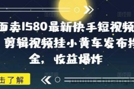 外面卖1580最新快手短视频带货，剪辑视频挂小黄车发布挣佣金，收益爆炸