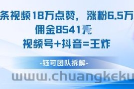 一条视频18W点赞，涨粉6.5W粉佣金8541米，视频号+抖音=王炸