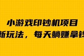 (6681期)外面收费6980的小游戏超级暴利印钞机项目，无脑去做，每天躺赚500＋