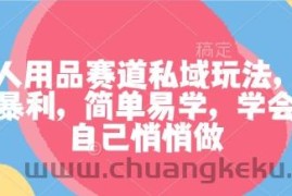 成人用品赛道私域玩法，非常暴利，简单易学，学会了自己悄悄做