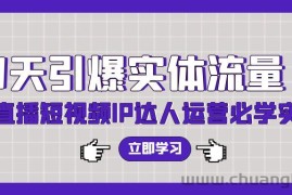 7天引爆实体流量，老板直播短视频IP达人运营必学实操课