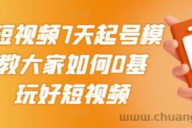 （2984期）2022短视频7天起号模式，教大家如何0基础，玩好短视频【视频教程】无水印