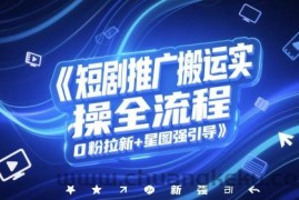 短剧推广搬运实操全流程，0粉拉新+星图强引导