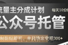 公众号托管计划-流量主分成计划，每天只需发布文章，单日稳定变现300+