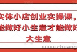 实体小店创业实操课，能做好小生意才能做好大生意