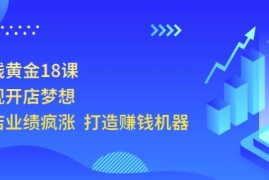 开店赚钱黄金18课，轻松实现开店梦想，让你门店业绩疯涨打造赚钱机器