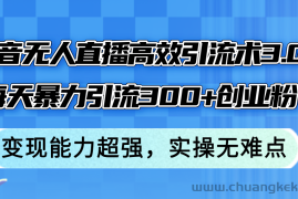 （12343期）抖音无人直播高效引流术3.0，每天暴力引流300+创业粉，变现能力超强，…