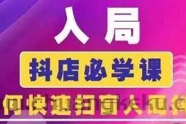 抖音商城运营课程(更新24年6月)，入局抖店必学课， 如何快速扫盲入局抖店