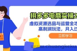 （12360期）拼多多电商实操2.0：虚拟资源选品与运营全攻略，高利润玩法，月入过万