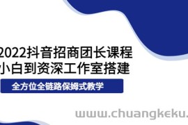 （3696期）2022抖音招商团长课程，从小白到资深工作室搭建，全方位全链路保姆式教学