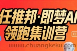 任推邦·即梦AI领跑集训营，低粉号冷启动，单条视频变现1.2W实操