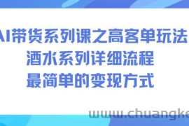AI带货系列课之高客单玩法，酒水系列，详细流程，最简单的变现方式