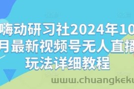 嗨动研习社2024年10月最新视频号无人直播玩法详细教程