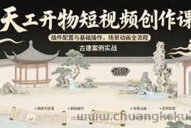 （15418期）天工开物短视频创作课：插件配置与基础操作，场景动画全流程 古建案例实战