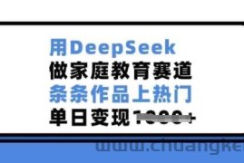 用DeepSeek做家庭教育赛道，条条作品上热门，单日变现多张