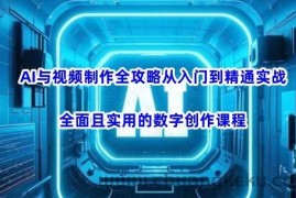 AI与视频制作全攻略从入门到精通实战，全面且实用的数字创作课程