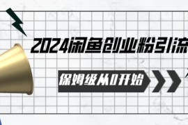 2024保姆级从0开始闲鱼创业粉引流，保姆级从0开始【揭秘 】