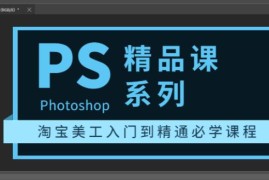 photoshop精品课系列：淘宝美工入门到精通必学课程（全套视频教程）