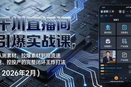 （17317期）千川直播间引爆实战课，从测素材、拉爆素材到稳流速、控投产的完整闭环王炸打法（2026年2月）