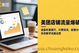 （16499期）美团店铺流量爆破：涵盖权重提升、付费投流、数据分析，系统教学流量运营
